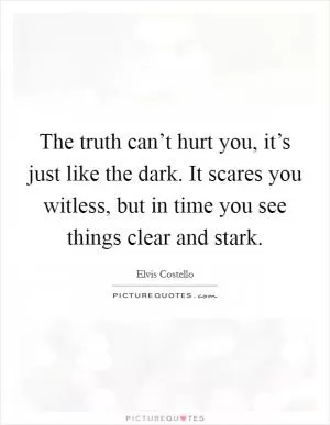 The truth can’t hurt you, it’s just like the dark. It scares you witless, but in time you see things clear and stark Picture Quote #1