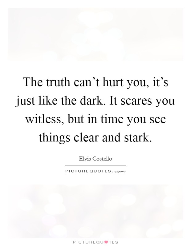 The truth can't hurt you, it's just like the dark. It scares you witless, but in time you see things clear and stark. Picture Quote #1