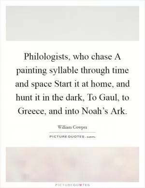 Philologists, who chase A painting syllable through time and space Start it at home, and hunt it in the dark, To Gaul, to Greece, and into Noah’s Ark Picture Quote #1
