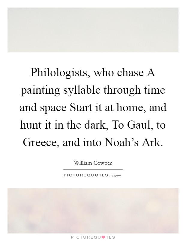 Philologists, who chase A painting syllable through time and space Start it at home, and hunt it in the dark, To Gaul, to Greece, and into Noah's Ark. Picture Quote #1