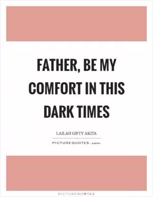 Father, be my comfort in this dark times Picture Quote #1