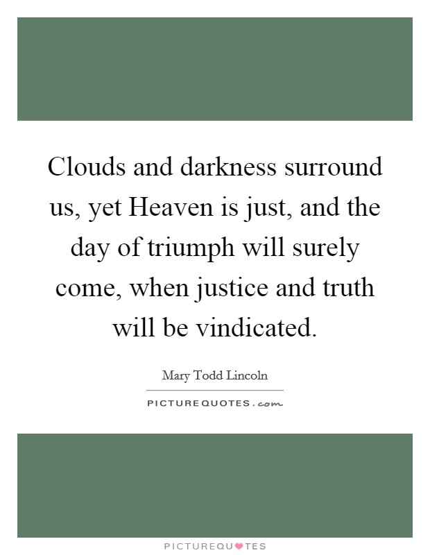 Clouds and darkness surround us, yet Heaven is just, and the day of triumph will surely come, when justice and truth will be vindicated. Picture Quote #1