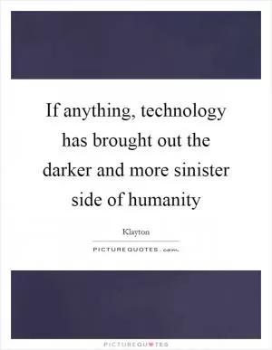 If anything, technology has brought out the darker and more sinister side of humanity Picture Quote #1