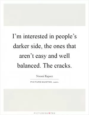 I’m interested in people’s darker side, the ones that aren’t easy and well balanced. The cracks Picture Quote #1