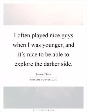 I often played nice guys when I was younger, and it’s nice to be able to explore the darker side Picture Quote #1