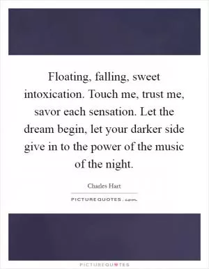 Floating, falling, sweet intoxication. Touch me, trust me, savor each sensation. Let the dream begin, let your darker side give in to the power of the music of the night Picture Quote #1