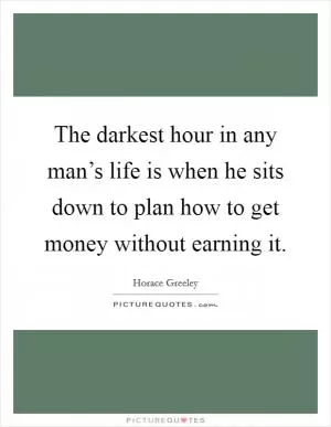 The darkest hour in any man’s life is when he sits down to plan how to get money without earning it Picture Quote #1