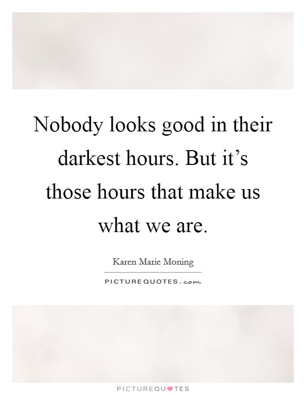 Nobody looks good in their darkest hours. But it's those hours that make us what we are. Picture Quote #1
