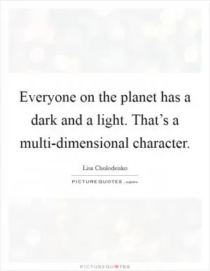 Everyone on the planet has a dark and a light. That’s a multi-dimensional character Picture Quote #1