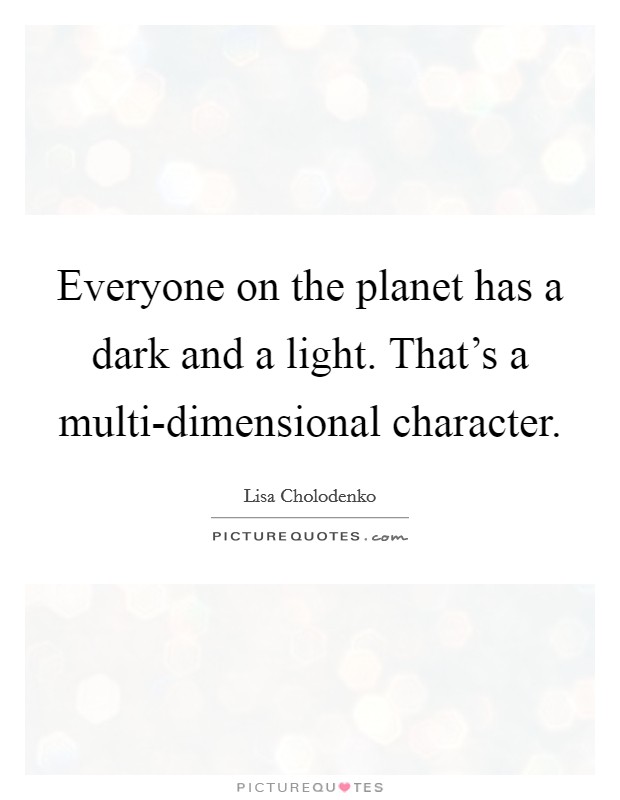 Everyone on the planet has a dark and a light. That's a multi-dimensional character. Picture Quote #1