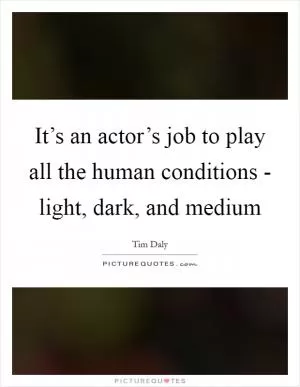 It’s an actor’s job to play all the human conditions - light, dark, and medium Picture Quote #1