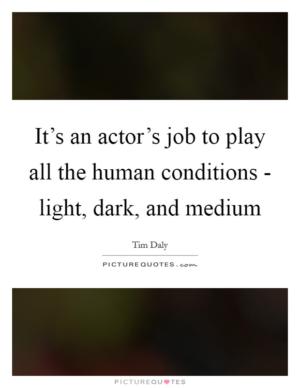 It's an actor's job to play all the human conditions - light, dark, and medium Picture Quote #1