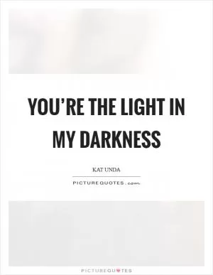 You’re the light in my darkness Picture Quote #1