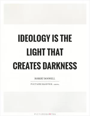 Ideology is the light that creates darkness Picture Quote #1