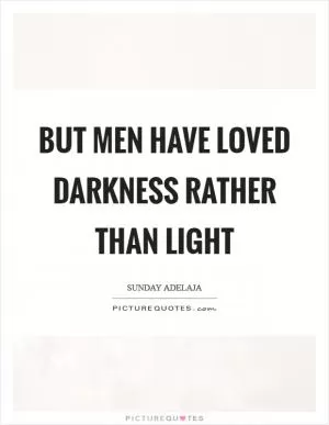 But men have loved darkness rather than light Picture Quote #1
