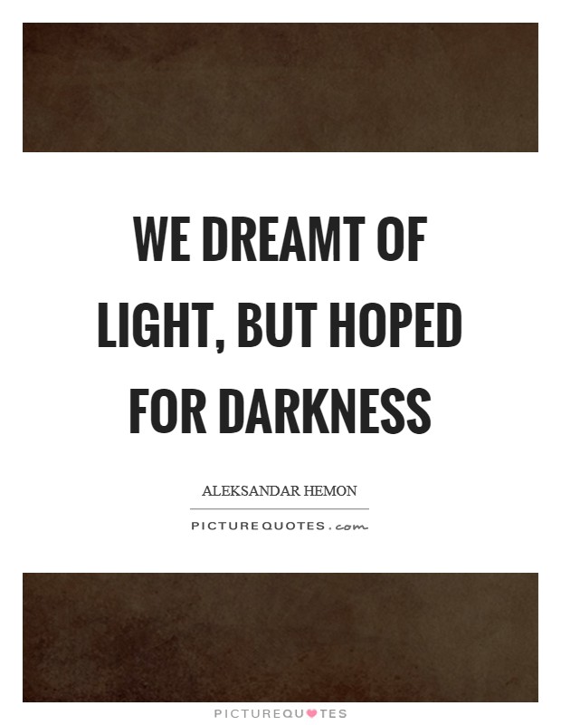 We dreamt of light, but hoped for darkness Picture Quote #1