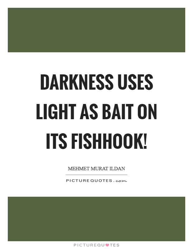 Darkness uses light as bait on its fishhook! Picture Quote #1