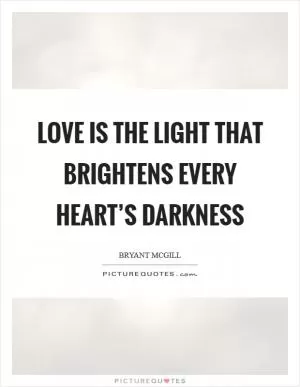 Love is the light that brightens every heart’s darkness Picture Quote #1