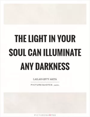 The light in your soul can illuminate any darkness Picture Quote #1