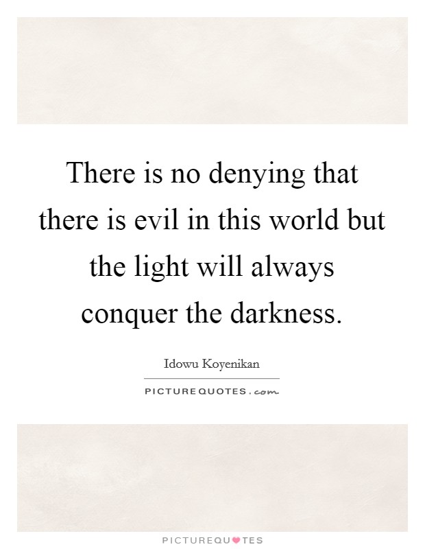 There is no denying that there is evil in this world but the ...