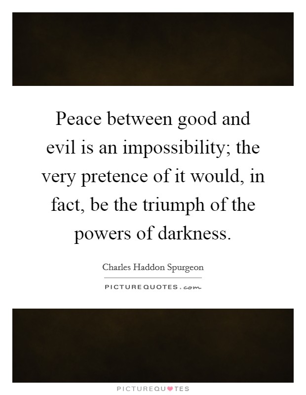 Peace between good and evil is an impossibility; the very pretence of it would, in fact, be the triumph of the powers of darkness. Picture Quote #1