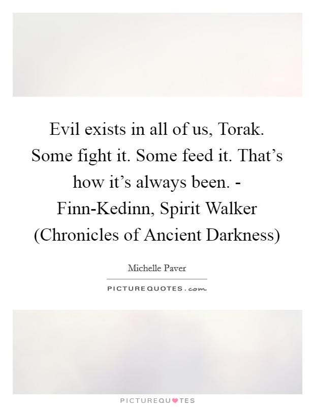 Evil exists in all of us, Torak. Some fight it. Some feed it. That's how it's always been. - Finn-Kedinn, Spirit Walker (Chronicles of Ancient Darkness) Picture Quote #1