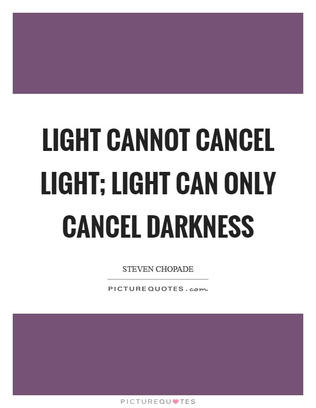 Light cannot cancel light; light can only cancel darkness Picture Quote #1