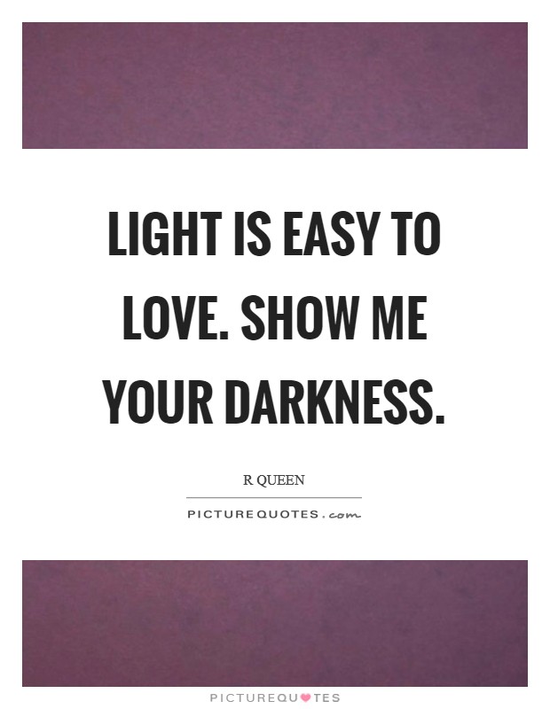 Light is easy to love. Show me your darkness. Picture Quote #1