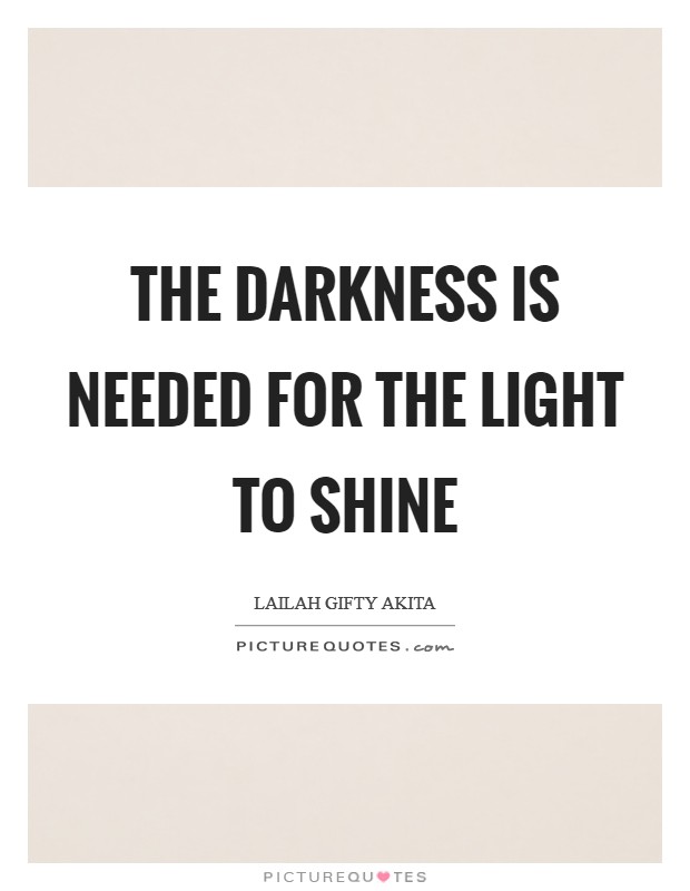 The darkness is needed for the light to shine Picture Quote #1