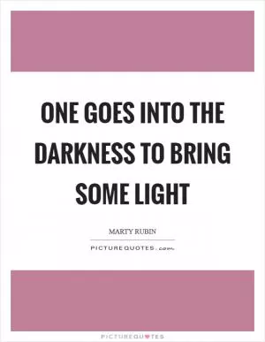 One goes into the darkness to bring some light Picture Quote #1