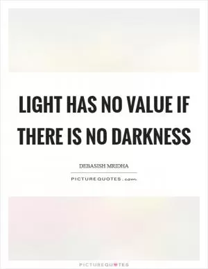 Light has no value if there is no darkness Picture Quote #1