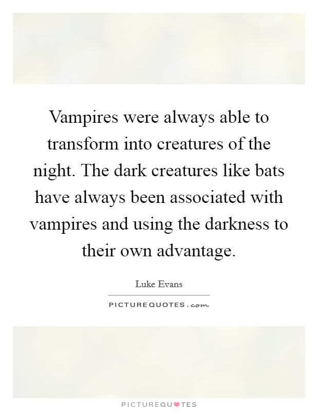 Vampires were always able to transform into creatures of the night. The dark creatures like bats have always been associated with vampires and using the darkness to their own advantage. Picture Quote #1