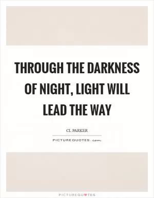 Through the darkness of night, Light will lead the way Picture Quote #1