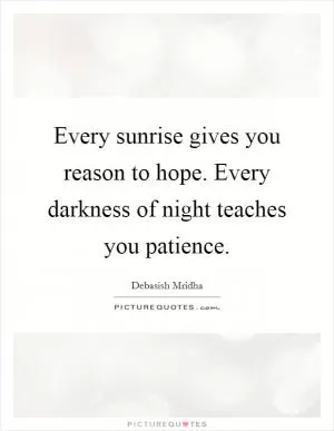 Every sunrise gives you reason to hope. Every darkness of night teaches you patience Picture Quote #1