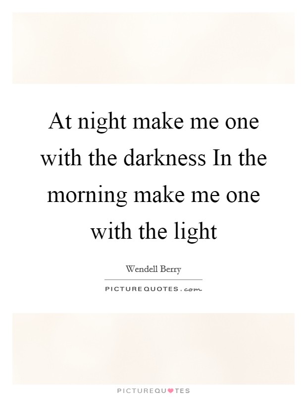 At night make me one with the darkness In the morning make me one with the light Picture Quote #1