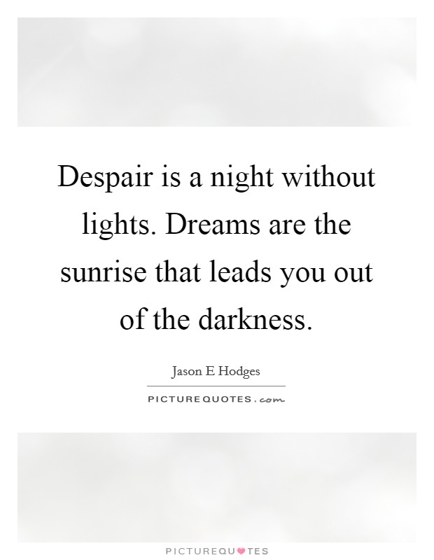 Despair is a night without lights. Dreams are the sunrise that leads you out of the darkness. Picture Quote #1