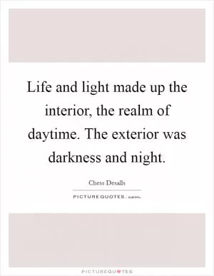Life and light made up the interior, the realm of daytime. The exterior was darkness and night Picture Quote #1