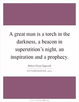 A great man is a torch in the darkness, a beacon in superstition’s night, an inspiration and a prophecy Picture Quote #1