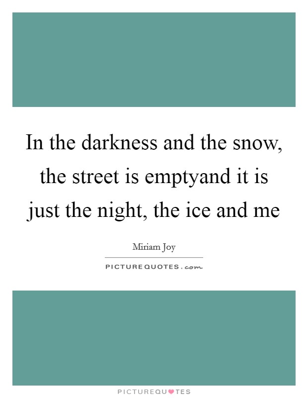 In the darkness and the snow, the street is emptyand it is just the night, the ice and me Picture Quote #1