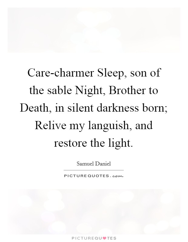 Care-charmer Sleep, son of the sable Night, Brother to Death, in silent darkness born; Relive my languish, and restore the light. Picture Quote #1