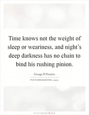 Time knows not the weight of sleep or weariness, and night’s deep darkness has no chain to bind his rushing pinion Picture Quote #1