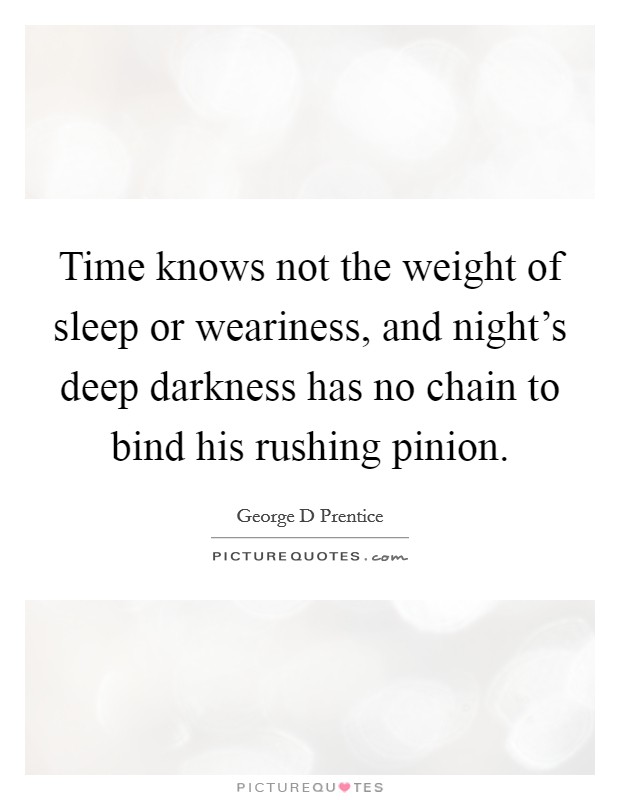 Time knows not the weight of sleep or weariness, and night's deep darkness has no chain to bind his rushing pinion. Picture Quote #1