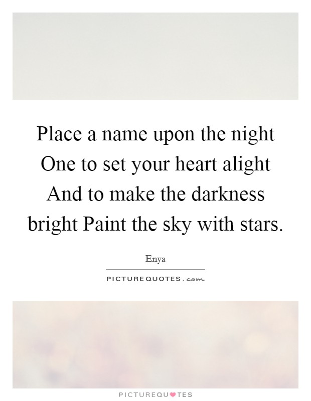 Place a name upon the night One to set your heart alight And to make the darkness bright Paint the sky with stars. Picture Quote #1