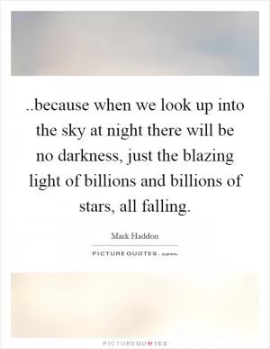 ..because when we look up into the sky at night there will be no darkness, just the blazing light of billions and billions of stars, all falling Picture Quote #1