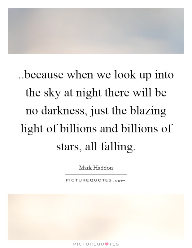 ..because when we look up into the sky at night there will be no darkness, just the blazing light of billions and billions of stars, all falling. Picture Quote #1