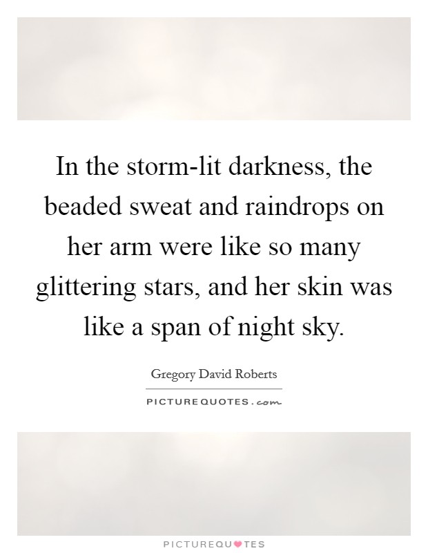 In the storm-lit darkness, the beaded sweat and raindrops on her arm were like so many glittering stars, and her skin was like a span of night sky. Picture Quote #1