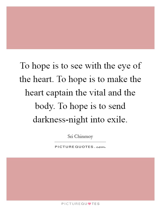 To hope is to see with the eye of the heart. To hope is to make the heart captain the vital and the body. To hope is to send darkness-night into exile. Picture Quote #1