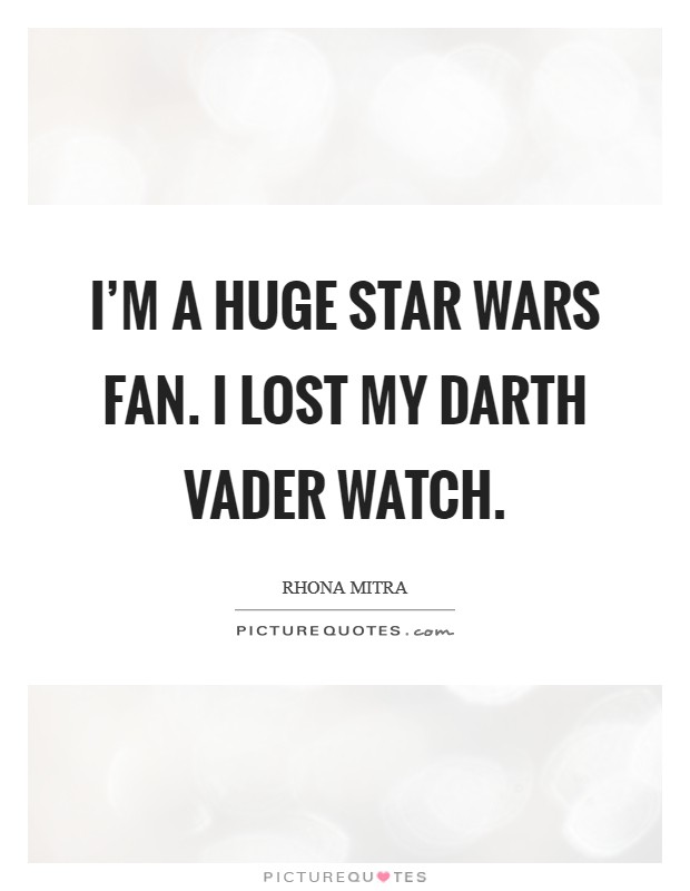 I'm a huge Star Wars fan. I lost my Darth Vader watch. Picture Quote #1