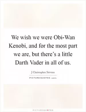 We wish we were Obi-Wan Kenobi, and for the most part we are, but there’s a little Darth Vader in all of us Picture Quote #1