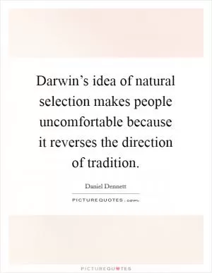Darwin’s idea of natural selection makes people uncomfortable because it reverses the direction of tradition Picture Quote #1